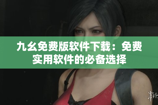 九幺免費(fèi)版軟件下載：免費(fèi)實(shí)用軟件的必備選擇