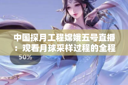 中國探月工程嫦娥五號直播：觀看月球采樣過程的全程記錄