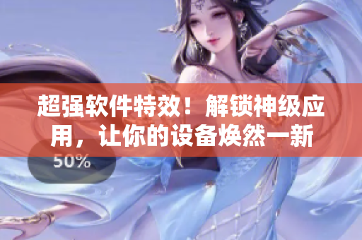 超強軟件特效！解鎖神級應(yīng)用，讓你的設(shè)備煥然一新