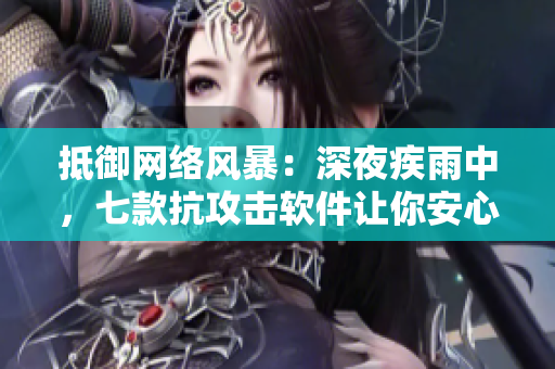 抵御網(wǎng)絡(luò)風(fēng)暴：深夜疾雨中，七款抗攻擊軟件讓你安心上線(xiàn)