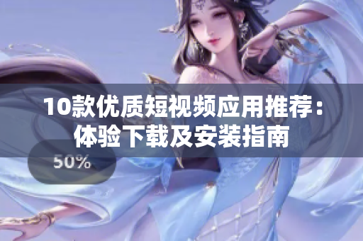 10款優(yōu)質(zhì)短視頻應(yīng)用推薦：體驗(yàn)下載及安裝指南