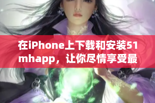 在iPhone上下載和安裝51mhapp，讓你盡情享受最新的軟件應(yīng)用！