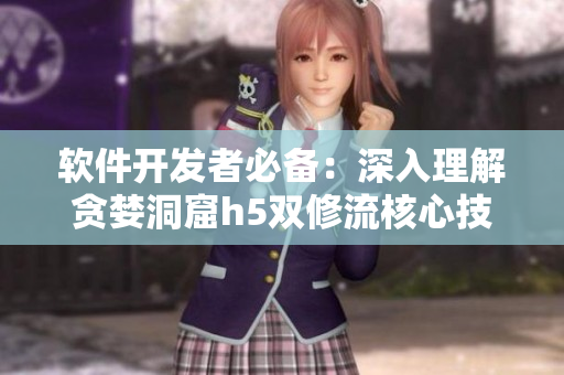 軟件開發(fā)者必備：深入理解貪婪洞窟h(yuǎn)5雙修流核心技巧