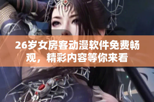 26歲女房客動漫軟件免費暢觀，精彩內(nèi)容等你來看