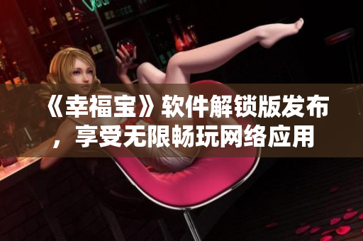 《幸福寶》軟件解鎖版發(fā)布，享受無限暢玩網(wǎng)絡(luò)應(yīng)用