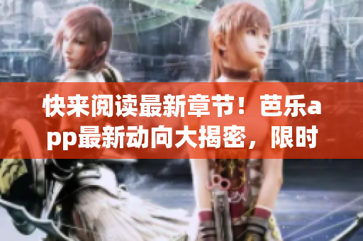快來閱讀最新章節(jié)！芭樂app最新動向大揭密，限時(shí)免費(fèi)在線閱讀！