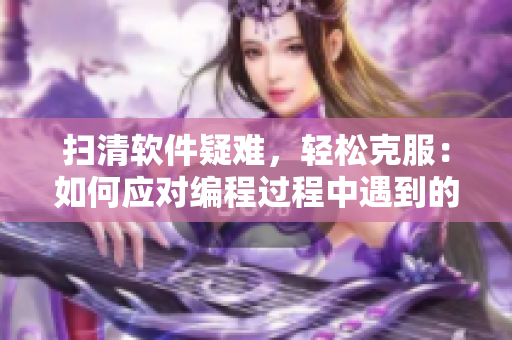 掃清軟件疑難，輕松克服：如何應對編程過程中遇到的常見問題