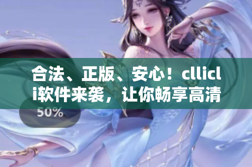 合法、正版、安心！cllicli軟件來襲，讓你暢享高清動漫世界！