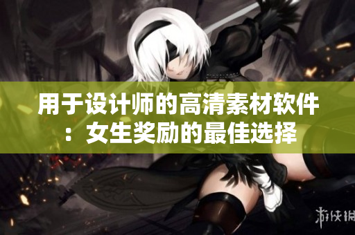 用于設(shè)計師的高清素材軟件：女生獎勵的最佳選擇
