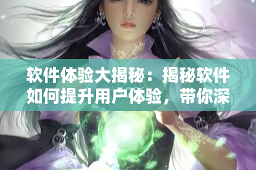 軟件體驗大揭秘：揭秘軟件如何提升用戶體驗，帶你深入了解軟件的奧秘
