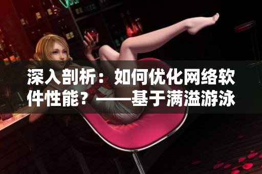 深入剖析：如何優(yōu)化網(wǎng)絡(luò)軟件性能？——基于滿溢游泳池第17話啟示