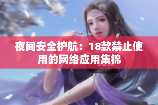 夜間安全護航：18款禁止使用的網絡應用集錦