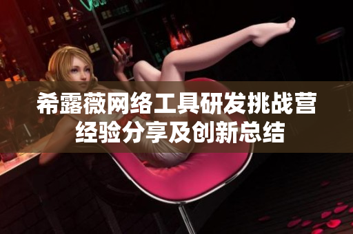 希露薇網(wǎng)絡(luò)工具研發(fā)挑戰(zhàn)營(yíng) 經(jīng)驗(yàn)分享及創(chuàng)新總結(jié)
