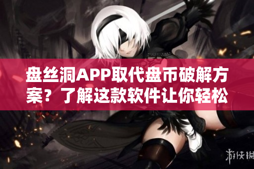 盤(pán)絲洞APP取代盤(pán)幣破解方案？了解這款軟件讓你輕松賺取無(wú)限盤(pán)幣！