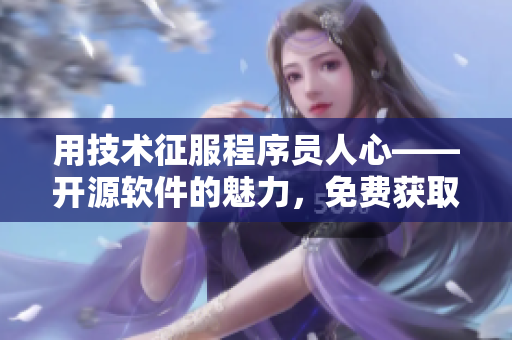 用技術征服程序員人心——開源軟件的魅力，免費獲取經驗!