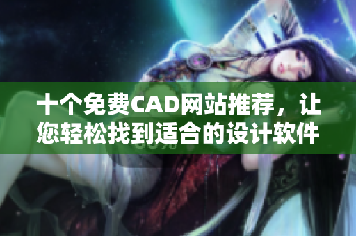 十個免費CAD網(wǎng)站推薦，讓您輕松找到適合的設計軟件