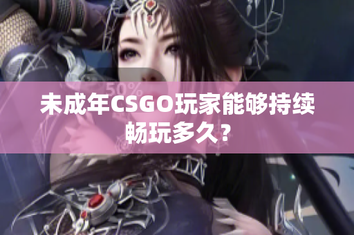 未成年CSGO玩家能夠持續(xù)暢玩多久？