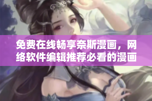 免費在線暢享奈斯漫畫，網(wǎng)絡(luò)軟件編輯推薦必看的漫畫福利！