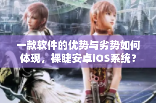 一款軟件的優(yōu)勢與劣勢如何體現(xiàn)，裸睫安卓iOS系統(tǒng)？
