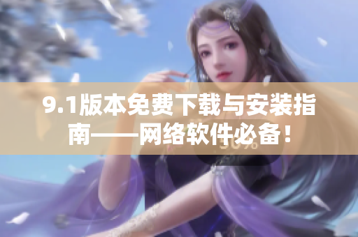 9.1版本免費下載與安裝指南——網(wǎng)絡軟件必備！