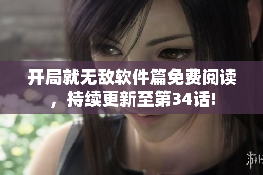 開局就無敵軟件篇免費(fèi)閱讀，持續(xù)更新至第34話!