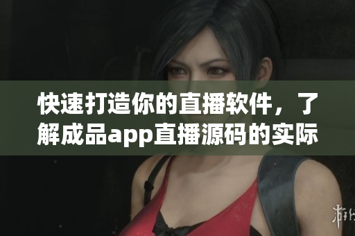 快速打造你的直播軟件，了解成品app直播源碼的實(shí)際用途！