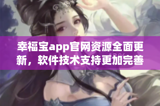 幸福寶app官網(wǎng)資源全面更新，軟件技術(shù)支持更加完善