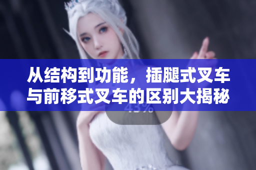 從結(jié)構(gòu)到功能，插腿式叉車與前移式叉車的區(qū)別大揭秘！