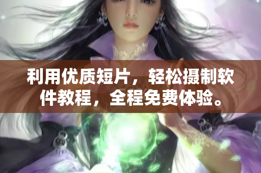 利用優(yōu)質(zhì)短片，輕松攝制軟件教程，全程免費體驗。