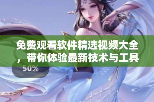 免費觀看軟件精選視頻大全，帶你體驗最新技術(shù)與工具！