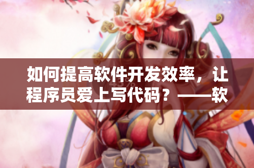 如何提高軟件開(kāi)發(fā)效率，讓程序員愛(ài)上寫(xiě)代碼？——軟件編輯深度剖析