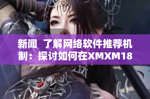 新聞  了解網絡軟件推薦機制：探討如何在XMXM18小孩中實現最佳軟件推薦