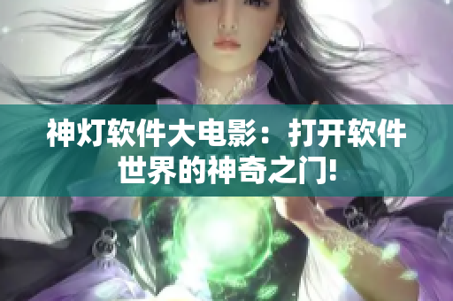 神燈軟件大電影：打開(kāi)軟件世界的神奇之門(mén)!