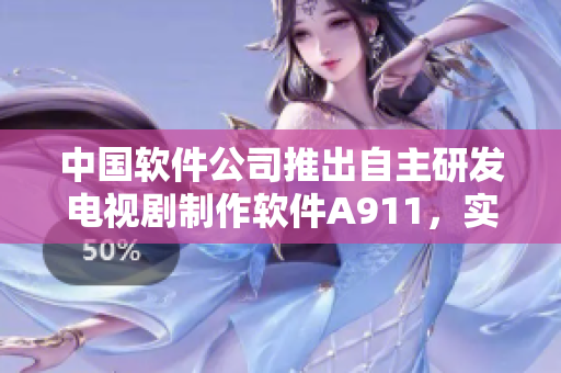 中國(guó)軟件公司推出自主研發(fā)電視劇制作軟件A911，實(shí)現(xiàn)國(guó)產(chǎn)電視劇智能化制作