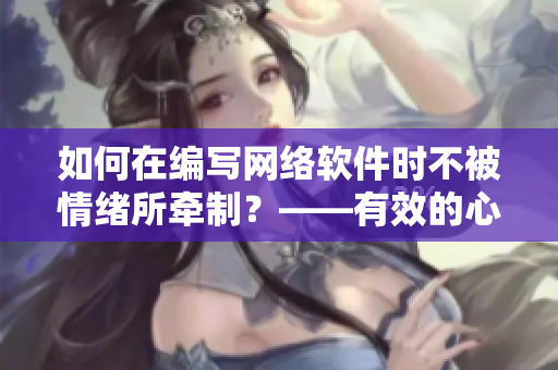 如何在編寫網(wǎng)絡(luò)軟件時(shí)不被情緒所牽制？——有效的心理調(diào)節(jié)方法