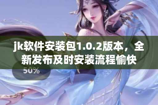 jk軟件安裝包1.0.2版本，全新發(fā)布及時(shí)安裝流程愉快