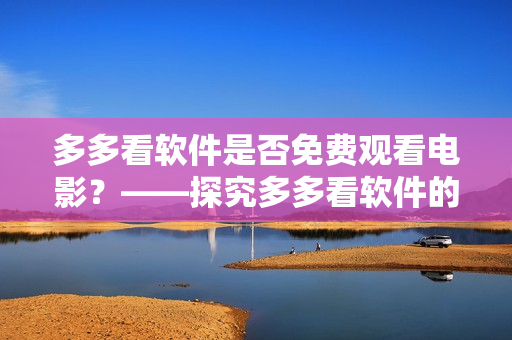 多多看軟件是否免費(fèi)觀看電影？——探究多多看軟件的付費(fèi)模式