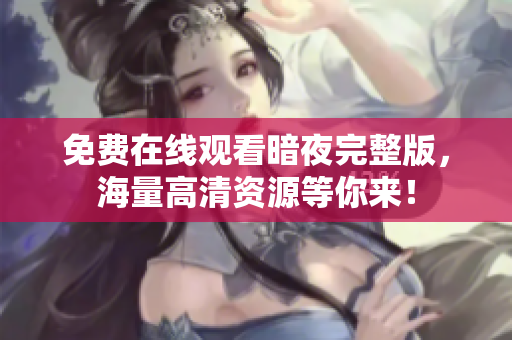 免費在線觀看暗夜完整版，海量高清資源等你來！