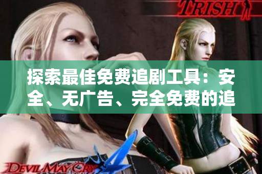 探索最佳免費追劇工具：安全、無廣告、完全免費的追劇軟件