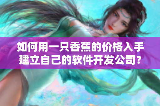 如何用一只香蕉的價格入手建立自己的軟件開發(fā)公司？
