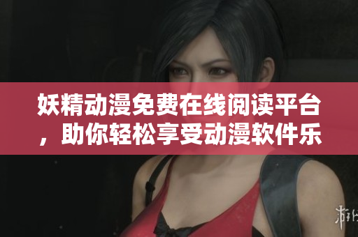 妖精動漫免費(fèi)在線閱讀平臺，助你輕松享受動漫軟件樂趣！