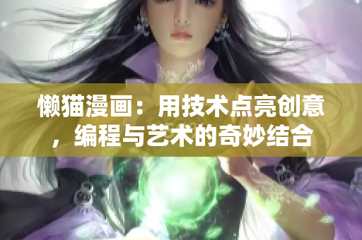 懶貓漫畫：用技術(shù)點(diǎn)亮創(chuàng)意，編程與藝術(shù)的奇妙結(jié)合