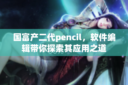 國富產(chǎn)二代pencil，軟件編輯帶你探索其應(yīng)用之道