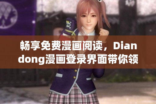 暢享免費漫畫閱讀，Diandong漫畫登錄界面帶你領(lǐng)略軟件世界