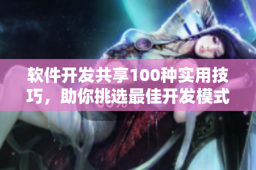 軟件開發(fā)共享100種實用技巧，助你挑選最佳開發(fā)模式