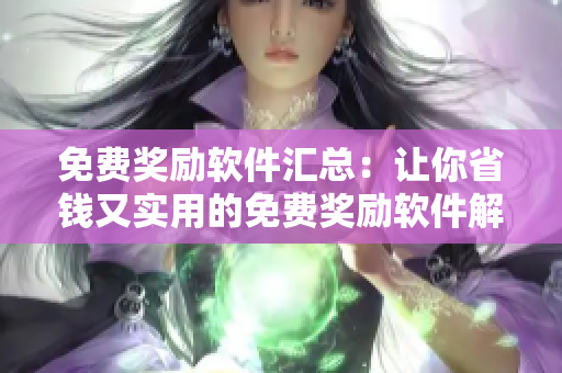 免費(fèi)獎(jiǎng)勵(lì)軟件匯總：讓你省錢又實(shí)用的免費(fèi)獎(jiǎng)勵(lì)軟件解析