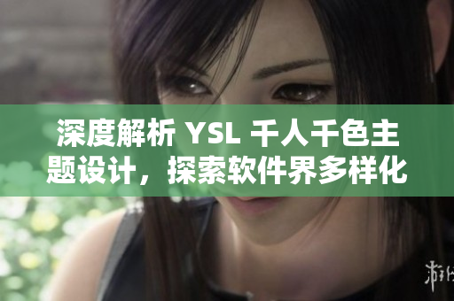 深度解析 YSL 千人千色主題設(shè)計，探索軟件界多樣化UI設(shè)計趨勢