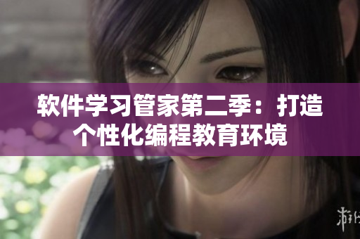 軟件學(xué)習(xí)管家第二季：打造個性化編程教育環(huán)境