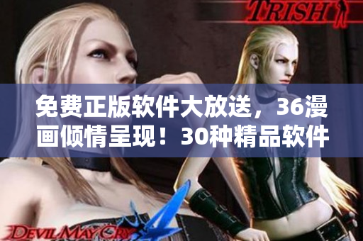 免費正版軟件大放送，36漫畫傾情呈現(xiàn)！30種精品軟件免費體驗，限時不容錯過！