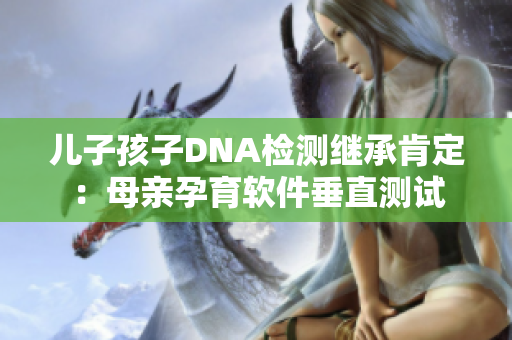 兒子孩子DNA檢測繼承肯定：母親孕育軟件垂直測試
